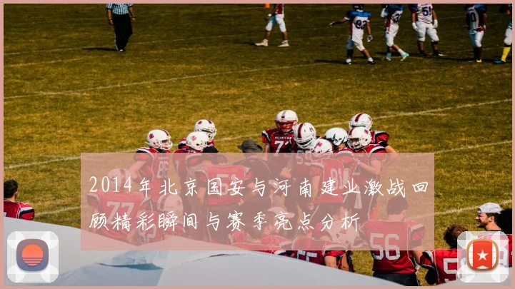 2014年北京国安与河南建业激战回顾精彩瞬间与赛季亮点分析