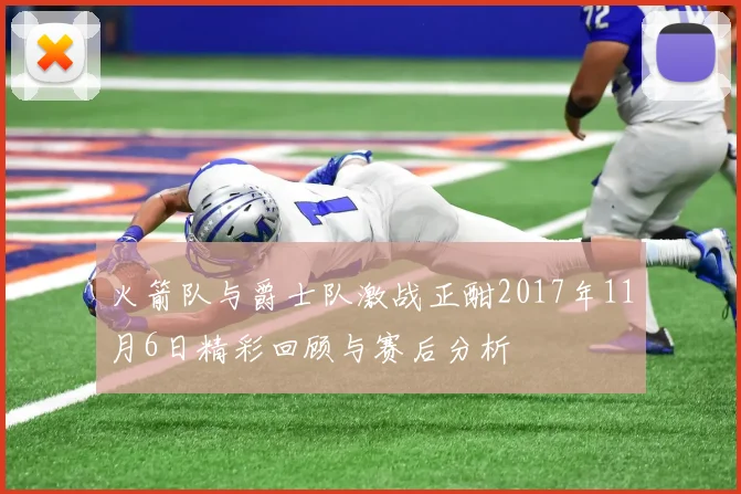 火箭队与爵士队激战正酣2017年11月6日精彩回顾与赛后分析