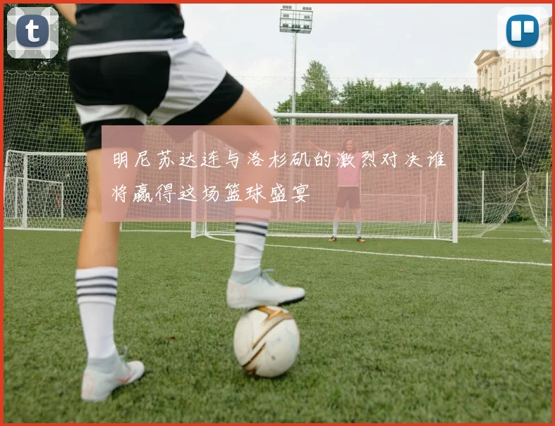 明尼苏达连与洛杉矶的激烈对决谁将赢得这场篮球盛宴