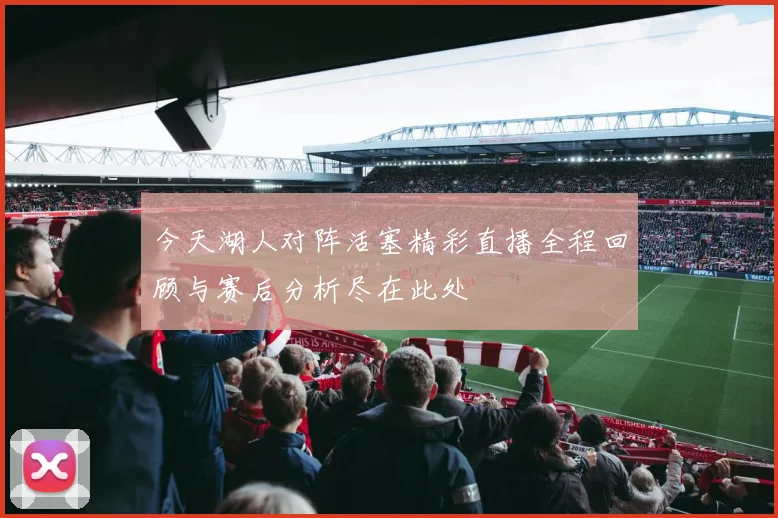 今天湖人对阵活塞精彩直播全程回顾与赛后分析尽在此处