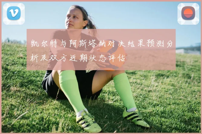 凯尔特与阿斯塔纳对决结果预测分析及双方近期状态评估