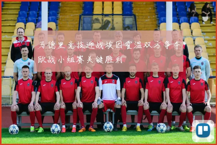 马德里竞技迎战埃因霍温双方争夺欧战小组赛关键胜利
