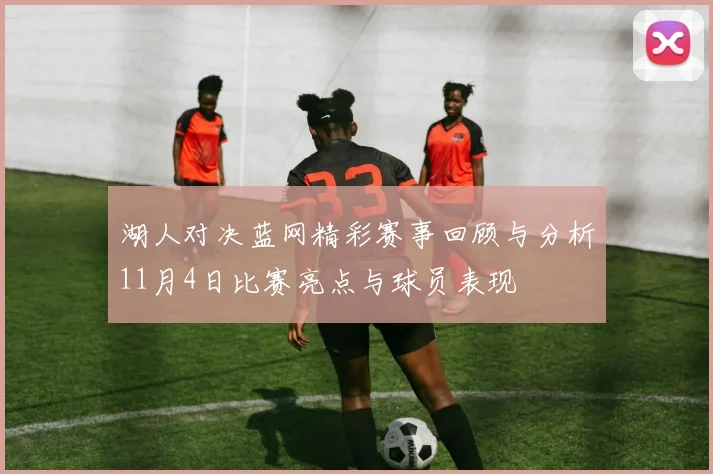 湖人对决蓝网精彩赛事回顾与分析11月4日比赛亮点与球员表现