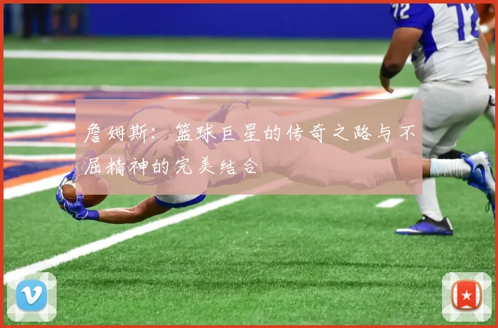 詹姆斯：篮球巨星的传奇之路与不屈精神的完美结合