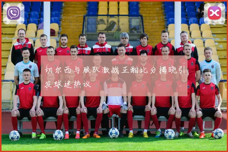 切尔西与狼队激战正酣比分揭晓引发球迷热议