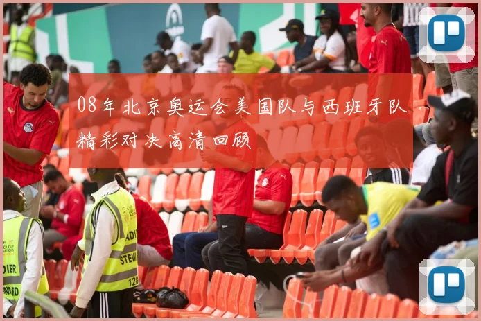 08年北京奥运会美国队与西班牙队精彩对决高清回顾