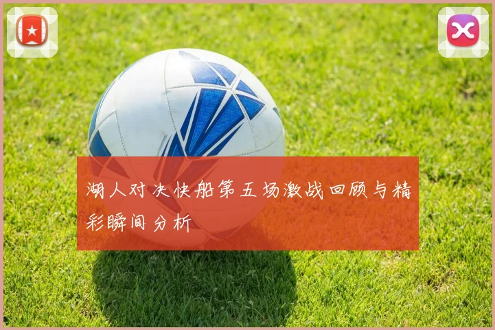 湖人对决快船第五场激战回顾与精彩瞬间分析