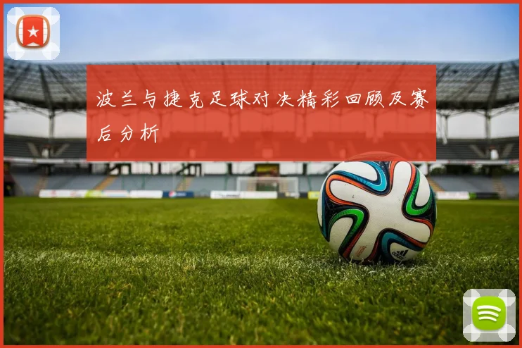 波兰与捷克足球对决精彩回顾及赛后分析
