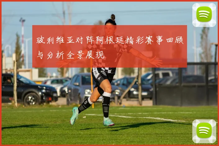 玻利维亚对阵阿根廷精彩赛事回顾与分析全景展现