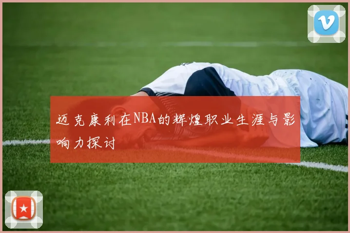 迈克康利在NBA的辉煌职业生涯与影响力探讨