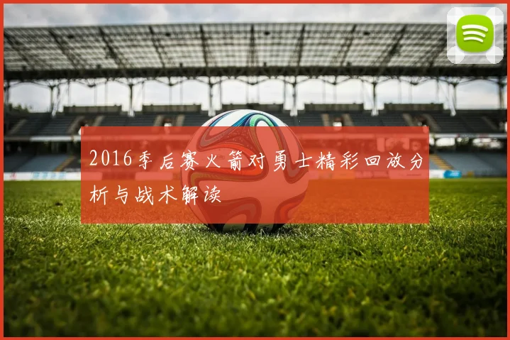 2016季后赛火箭对勇士精彩回放分析与战术解读