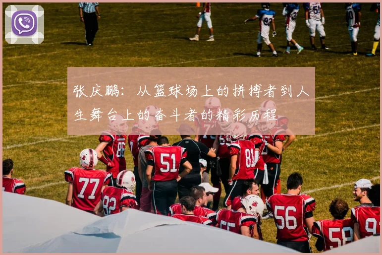 张庆鹏：从篮球场上的拼搏者到人生舞台上的奋斗者的精彩历程